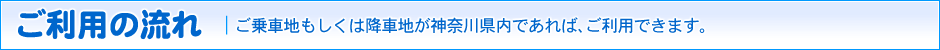 ご利用の流れ｜ご乗車地もしくは降車地が神奈川県内であれば、ご利用できます。